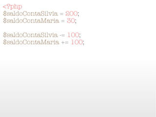 <?php
$saldoContaSilvia = 200;
$saldoContaMaria = 30;

$saldoContaSilvia -= 100;
$saldoContaMaria += 100;
 