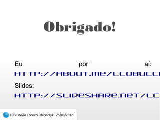 Obrigado!

Eu por aí: http://about.me/lcobucci
Slides: http://slideshare.net/lcobucci
 