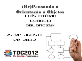 (Re)Pensando a
     Orientação a Objetos
      Luís Otávio Cobucci Oblonczyk




25 de Agosto de 2012
 