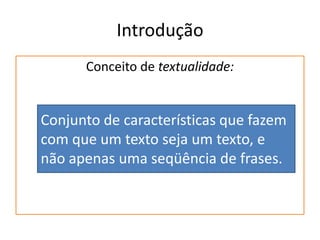 IntroduçãoConceito de textualidade:Conjunto de características que fazem com que um texto seja um texto, e não apenas uma seqüência de frases. 