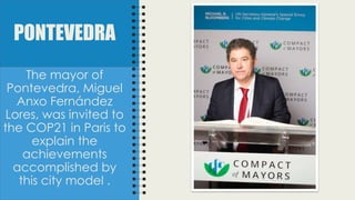 PONTEVEDRA
The mayor of
Pontevedra, Miguel
Anxo Fernández
Lores, was invited to
the COP21 in Paris to
explain the
achievements
accomplished by
this city model .
 