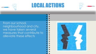LOCAL ACTIONS
From our school,
neighbourhood and city,
we have taken several
measures that contribute to
alleviate these effects
 