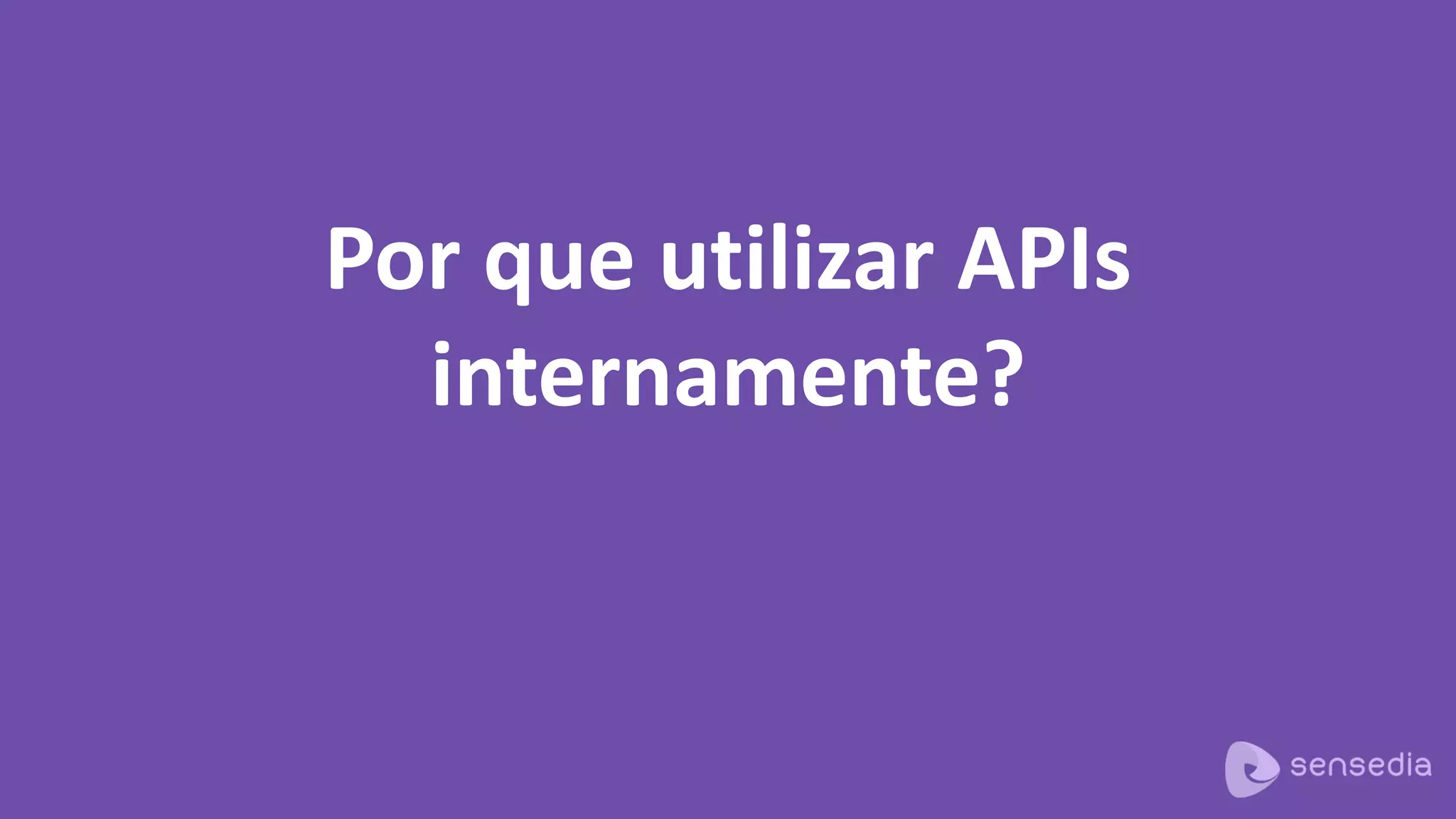 Por que utilizar APIs
internamente?
 
