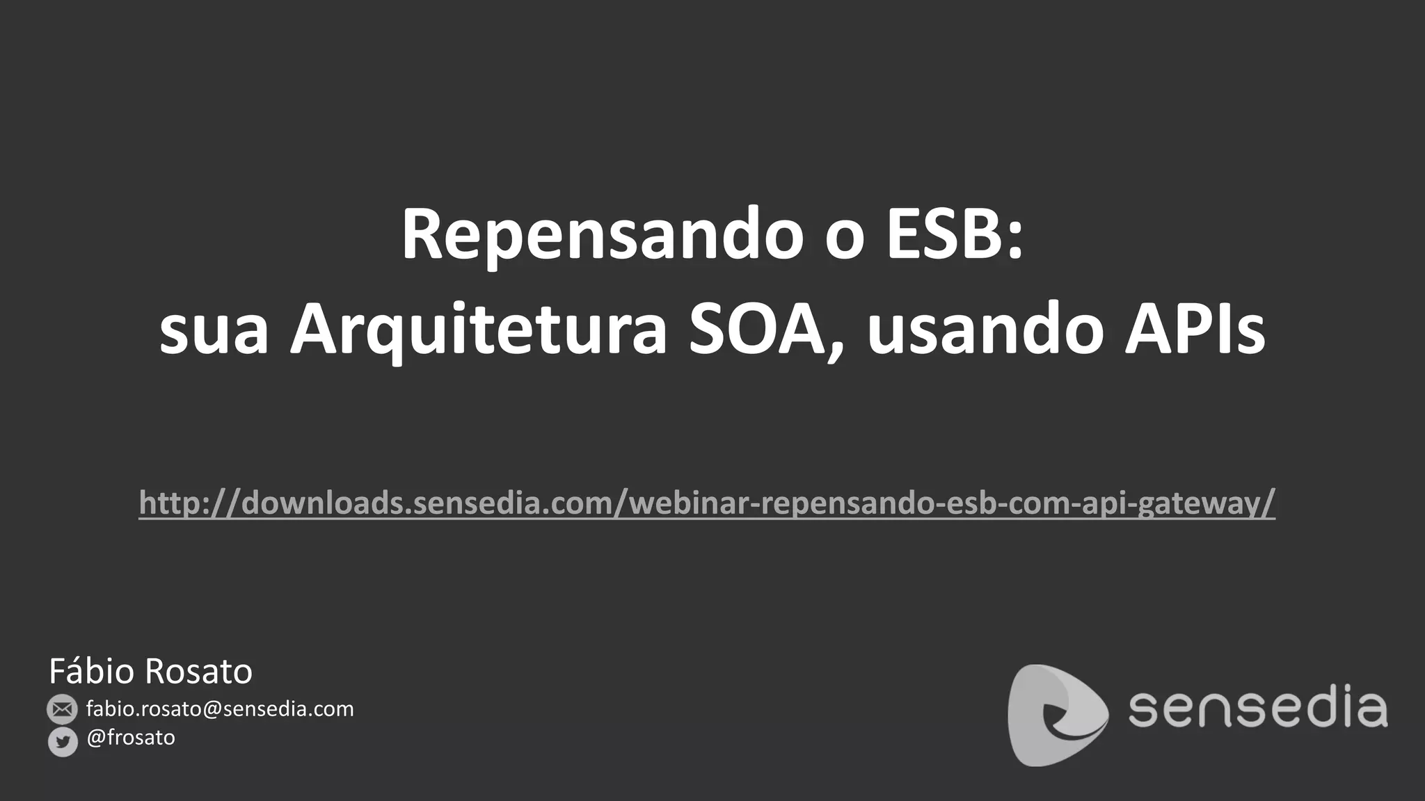 Fábio Rosato
fabio.rosato@sensedia.com
@frosato
http://downloads.sensedia.com/webinar-repensando-esb-com-api-gateway/
Repensando o ESB:
sua Arquitetura SOA, usando APIs
 