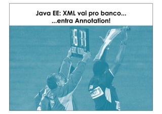 Java EE: XML vai pro banco...
    ...entra Annotation!
 