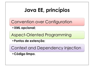 Java EE, princípios

Convention over Configuration
• XML opcional;

Aspect-Oriented Programming
• Pontos de extenção;

Context and Dependency Injection
• Código limpo.
 