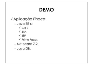 DEMO
ü Aplicação Finace
  –  Java EE 6;
    ü  EJB 3
    ü  JPA
    ü  JSF
    ü  Prime Faces
  –  Netbeans 7.2;
  –  Java DB.
 