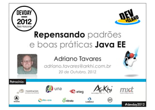 Repensando padrões
e boas práticas Java EE
       Adriano Tavares
   adriano.tavares@arkhi.com.br
         20 de Outubro, 2012
 