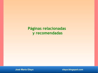José María Olayo olayo.blogspot.com
Páginas relacionadas
y recomendadas
 