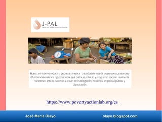 José María Olayo olayo.blogspot.com
https://www.povertyactionlab.org/es
 