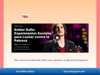 José María Olayo olayo.blogspot.com
https://www.ted.com/talks/esther_duflo_social_experiments_to_fight_poverty?language=es
 