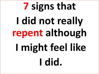 7 signs that
I did not really
repent although
I might feel like
I did.
 
