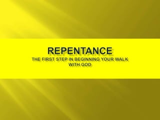 REPENTANCE The first step in beginning your walk with God 