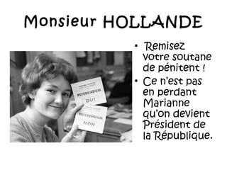 Monsieur HOLLANDE
• Remisez
votre soutane
de pénitent !
• Ce n’est pas
en perdant
Marianne
qu’on devient
Président de
la République.

 