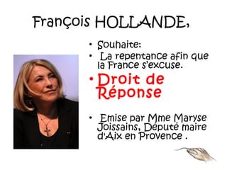 François HOLLANDE,
• Souhaite:
• La repentance afin que
la France s’excuse.
• Droit de
Réponse
•  Emise par Mme Maryse
Joissains, Député maire
d'Aix en Provence .
 