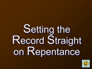 Setting the
Record Straight
on Repentance
 