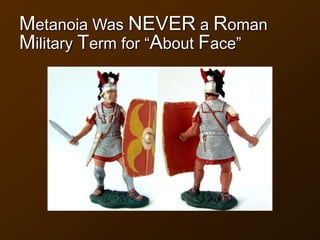 Metanoia Was NEVER a Roman
Military Term for “About Face”
 