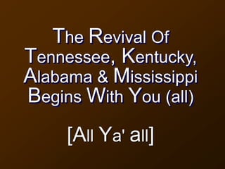 The Revival Of
Tennessee, Kentucky,
Alabama & Mississippi
Begins With You (all)
[All Ya' all]
 