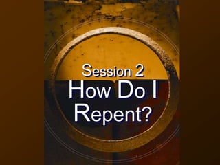 Session 2
How Do I
Repent?
 