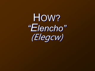 HOW?
“Elencho”
(Elegcw)
 