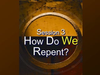 Session 3
How Do We
Repent?
 