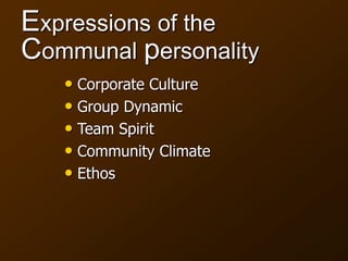 Expressions of the
Communal personality
• Corporate Culture
• Group Dynamic
• Team Spirit
• Community Climate
• Ethos
 