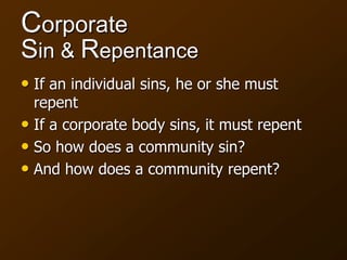 Corporate
Sin & Repentance
• If an individual sins, he or she must
repent
• If a corporate body sins, it must repent
• So how does a community sin?
• And how does a community repent?
 