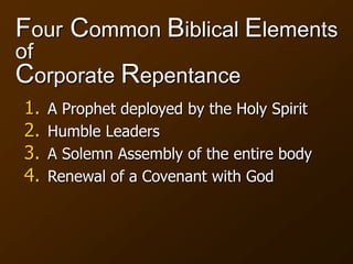 Four Common Biblical Elements
of
Corporate Repentance
1. A Prophet deployed by the Holy Spirit
2. Humble Leaders
3. A Solemn Assembly of the entire body
4. Renewal of a Covenant with God
 