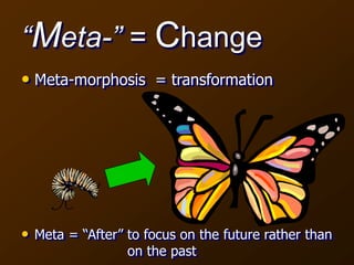 “Meta-” = Change
• Meta-morphosis = transformation
• Meta = “After” to focus on the future rather than
on the past
 