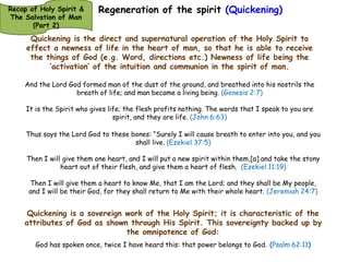 Regeneration of the spirit 
Functions of conscience released from the control of the soul, and is 
brought under the control of the spirit that is now empowered and 
buffered up with intuition and Communion with God (Quickened by the 
•Atonement 
Holy Spirit) 
Curtain/veil Rent (Accomplished by 
Jesus at the Cross at Calvary 
Inner-man Strengthened 
Intuition and Communion activated •Quickening 
Severing between soul and spirit 
Recap of Holy Spirit & 
The Salvation of Man 
(Part 2) 
 
