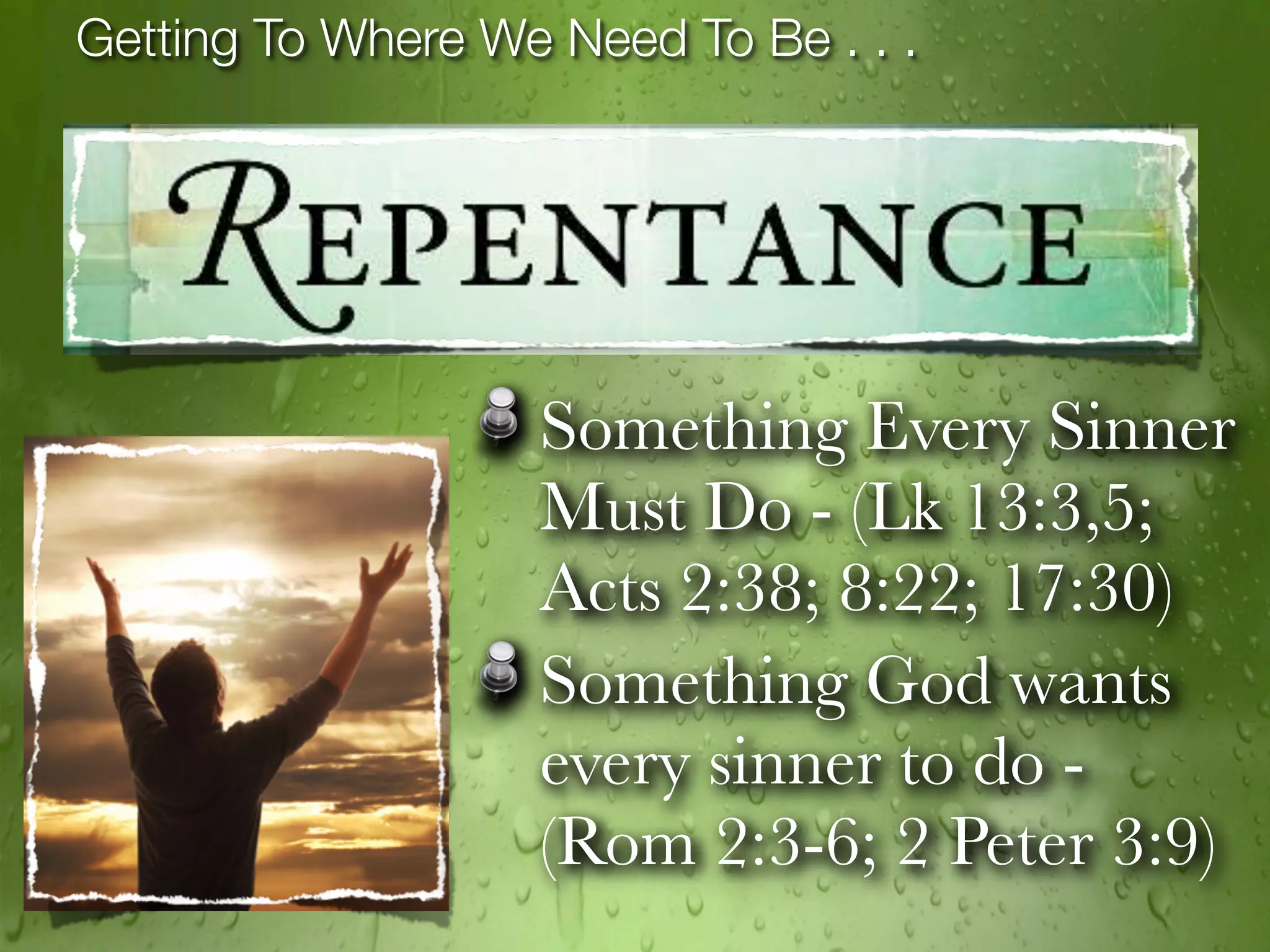 Getting To Where We Need To Be . . .




                   Something Every Sinner
                   Must Do - (Lk 13:3,5;
                   Acts 2:38; 8:22; 17:30)
                   Something God wants
                   every sinner to do -
                   (Rom 2:3-6; 2 Peter 3:9)
 
