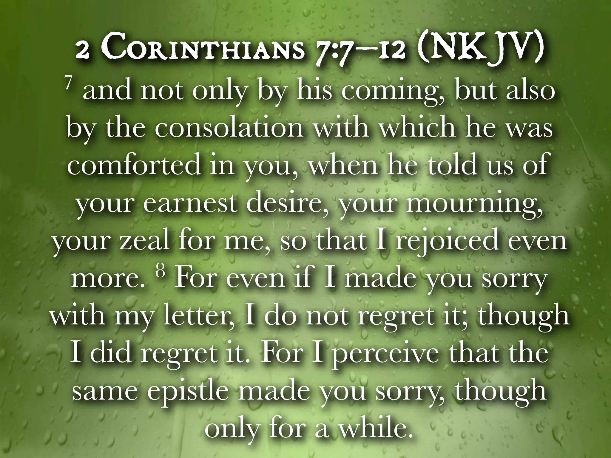 2 Corinthians 7:7–12 (NKJV)
 7 and not only by his coming, but also

 by the consolation with which he was
 comforted in you, when he told us of
  your earnest desire, your mourning,
your zeal for me, so that I rejoiced even
  more.  8 For even if I made you sorry

with my letter, I do not regret it; though
  I did regret it. For I perceive that the
  same epistle made you sorry, though
             only for a while.
 