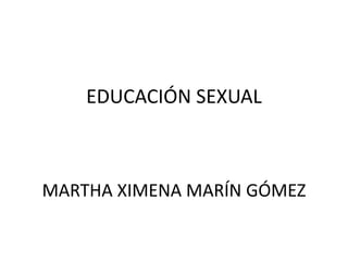 EDUCACIÓN SEXUAL 
MARTHA XIMENA MARÍN GÓMEZ 
 