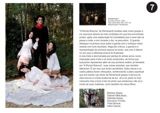 “A Ronda Noturna” de Rembrandt recebeu este nome graças a
um equívoco devido às más condições em que fora encontrado,
porém, após uma restauração foi constatada que a cena não se
passa a noite, e sim durante o dia, na penumbra. O grande
destaque na pintura recai sobre a garota com o enfoque maior,
vestida com tons dourados. Segundo críticos, a garota é a
representação da primeira esposa do pintor, que veio a falecer
no ano que a referente pintura foi ﬁnalizada.
A vida triste e atormentada por perdas do artista serviu como
inspiração para a foto e os looks produzidos, de forma que
buscamos representar além de sua primeira mulher, já retratada
em “A Ronda Noturna”, suas outras amantes, que também
faleceram. É por isso que foram escolhidos looks claros e os
rostos pálidos foram reforçados, evidenciando o plano espiritual
que era trazido nas obras de Rembrandt graças a técnica do
claro-escuro e a forte evidencia de luz. Já a cor preta no look
masculino traz a tona o luto do pintor que presenciou não só a
morte de suas mulheres, como também de vários ﬁlhos.
Barbara Segan,
Gabriel Villas Boas,
Gabriela Araújo,
Giovanna Trovato,
Thais Borsuk,
Viktor Daciuk.
REMBRANDT.
A ronda noturna, 1642.
Óleo sobre tela, 363 x 437 cm.
Rijksmuseum, Amsterdam.
7
 