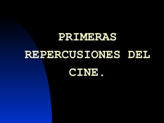 PRIMERAS REPERCUSIONES DEL CINE. 