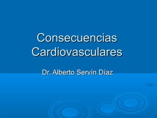 ConsecuenciasConsecuencias
CardiovascularesCardiovasculares
Dr. Alberto Servín DíazDr. Alberto Servín Díaz
 