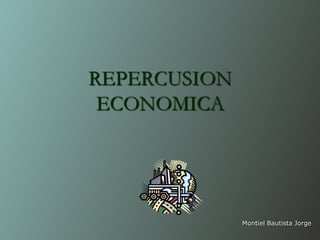 REPERCUSION ECONOMICA Montiel Bautista Jorge 