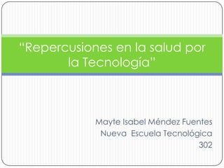 “Repercusiones en la salud por
       la Tecnología”



            Mayte Isabel Méndez Fuentes
             Nueva Escuela Tecnológica
                                    302
 