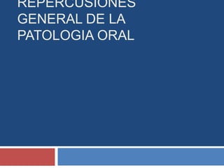 REPERCUSIONES
GENERAL DE LA
PATOLOGIA ORAL
 