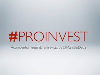 #PROINVEST
Acompanhamento da entrevista de @MarceloDeda
 
