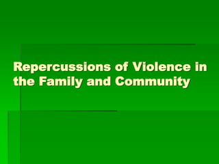 Repercussions of Violence in
the Family and Community
 