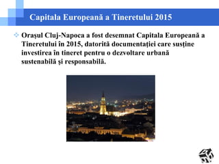 Capitala Europeană a Tineretului 2015 
 Oraşul Cluj-Napoca a fost desemnat Capitala Europeană a 
Tineretului în 2015, dat...