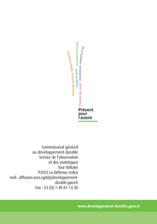Commissariat général
               au développement durable
                   Service de l’observation
                          et des statistiques
                                Tour Voltaire
                  92055 La Défense cedex
mél : diffusion.soes.cgdd@developpement-
                              durable.gouv.fr
                 Fax : 33 (0) 1 40 81 13 30



                                            www.developpement-durable.gouv.fr
 