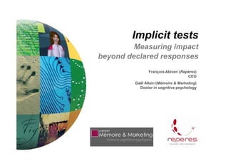 Implicit tests
         Measuring impact
beyond declared responses
                François Abiven (Repères)
                                    CEO
         Gaël Allain (Mémoire & Marketing)
           Doctor in cognitive psychology
 