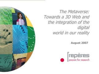 The Metaverse: Towards a 3D Web and the integration of the digital world in our reality August 2007   