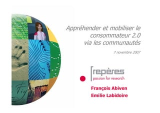 Appréhender et mobiliser le
         consommateur 2.0
      via les communautés
                  7 novembre 2007




         François Abiven
         Emilie Labidoire