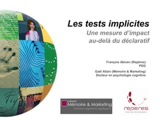 Les tests implicites
    Une mesure d’impact
     au-delà du déclaratif


              François Abiven (Repères)
                                  PDG
       Gaël Allain (Mémoire & Marketing)
       Docteur en psychologie cognitive
 