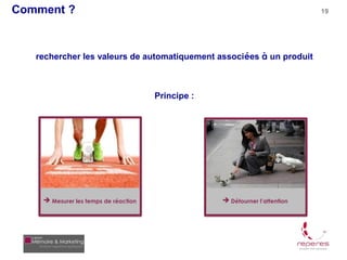 Comment ?                                                                    19




   rechercher les valeurs de automatiquement associées à un produit



                                      Principe :




     Mesurer les temps de réaction                 Détourner l’attention
 