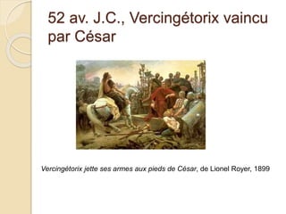 52 av. J.C., Vercingétorix vaincu
par César
Vercingétorix jette ses armes aux pieds de César, de Lionel Royer, 1899
 