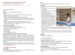 Durée
Une journée et demie encadrée par le CAUE, suivie de deux à trois séances en classe.

Conseil d’architecture, d’urbanisme et de l’environnement de l’Hérault

Déroulement
Afin d'accueillir des correspondants étrangers, les élèves de la classe préparent le séjour
dans la région :
- En sélectionnant les lieux à visiter (monuments, activités…) ;
- En étudiant plans, cartes, textes relatifs
aux thèmes sélectionnés ;
- En élaborant des questions et des petits
textes sur chaque thème retenu ;
- En réalisant un jeu de piste à travers la ville
ainsi qu'un mini-guide touristique bilingue
qui sera remis à chaque correspondant.
1. Présentation par un professionnel de
l’évolution de la ville en s’appuyant sur
différents documents. Repérage sur plans
ou photographie aérienne de ce qui est
significatif dans la ville (il peut s’agir d’un
monument, d’un simple bâtiment, d’un
quartier, d’un ouvrage d’art…).
2. « Sorties découvertes » à la rencontre des éléments repérés lors de la séance précédente. Lors de ces sorties, les élèves, munis d’un plan pour repérage, décrivent, dessinent,
photographient…
3. Séances en classe où les élèves mettent au propre leurs notes et dessins, approfondissent les textes documentaires, les traduisent, et esquissent une présentation pour leurs
visiteurs.

▲

Mon école, mon quartier, ma ville
Connaissance et présentation

Contenu éducatif

Niveau
Collège (classes de cinquième, quatrième et de troisième).
Objectifs
- Faire comprendre la façon dont l'homme a modelé et modèle aujourd'hui le paysage ;
- Sensibiliser à l’architecture et au patrimoine ;
- Étudier le contexte historique de la ville et son développement urbain ;
- Se familiariser avec les différentes représentations de la ville (photographies aériennes,
cartes, plans…) et des bâtiments (plan, élévations, coupes, perspectives, maquettes, photographies…) ;
- Observer et comparer les caractéristiques des bâtiments de différentes époques ;
- Sensibiliser à l’importance de la responsabilité individuelle et collective dans le cadre de
l’occupation des milieux naturels et aménagés.
Connaissances et compétences
- Recherche documentaire, sélection d'informations ;
- Connaissance de différents langages et modes de représentation ;
- Emploi d'un lexique adéquat pour décrire ;
- Analyse d’images ;
- Choix argumentés ;
- Rédaction organisée et synthétique.

▲

Modalités de l’activité

Matériel utilisé
Plans et photographies de la ville, itinéraires des visites, plans et photographies de bâtiments, appareils photographiques, matériel de dessin.
72

Restitution
Réalisation d’un mini-guide bilingue.

▲

Exemples de disciplines concernées & perspectives transversales
Collège, cycle central : Arts plastiques, « dispositif de représentation » ; « espace en deux
dimensions et en trois dimensions ». Géographie « Étude régionale et Europe » –
Mathématiques « Organisation et gestion de données » – Sciences de la Vie et de la Terre,
classe de cinquième « Géologie externe, évolution des paysages » – Thème de convergence
« Environnement et développement durable » – Éducation à l’environnement pour un développement durable (EEDD) – Utilisation des technologies de l’information et de la communication (TIC) .
Cycle d’orientation : Arts plastiques, « Savoir-faire, gestes, opérations techniques : dessin ;
opérations techniques (réduire, agrandir, reporter, simplifier..) », « Architecture : comprendre
l’environnement architectural ».

Pour aller plus loin…

Prolongements possibles de l’activité
- Rencontrer un paysagiste, un architecte, un guide professionnel, rencontrer ou écrire à
l’auteur d’un livre qui valorise un lieu, découvrir le cadastre ;
- Éduquer au respect de l’environnement (collecte et gestion des déchets, occupation des
milieux, milieux naturels et milieux aménagés).
Informations pratiques
Activité réalisée par le CAUE de l'Hérault - 19, rue Saint-Louis, 34000 Montpellier.
Tél. : 04 99 13 37 00, mél. : caueherault@caue34.fr
Partenaires impliqués : Collectivités territoriales, Direction régionale des affaires culturelles,
Rectorat.
73

 
